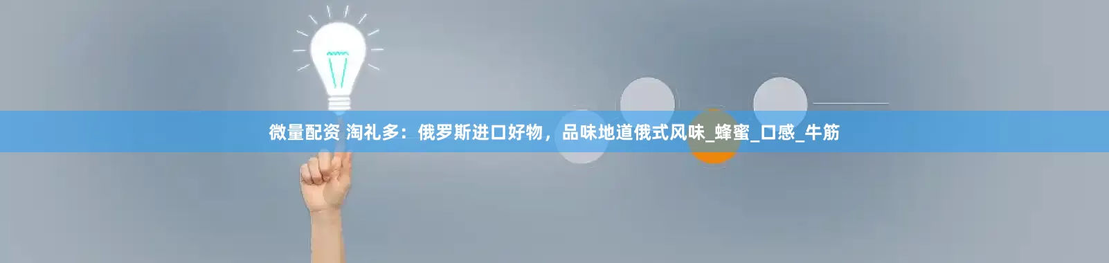 微量配资 淘礼多：俄罗斯进口好物，品味地道俄式风味_蜂蜜_口感_牛筋